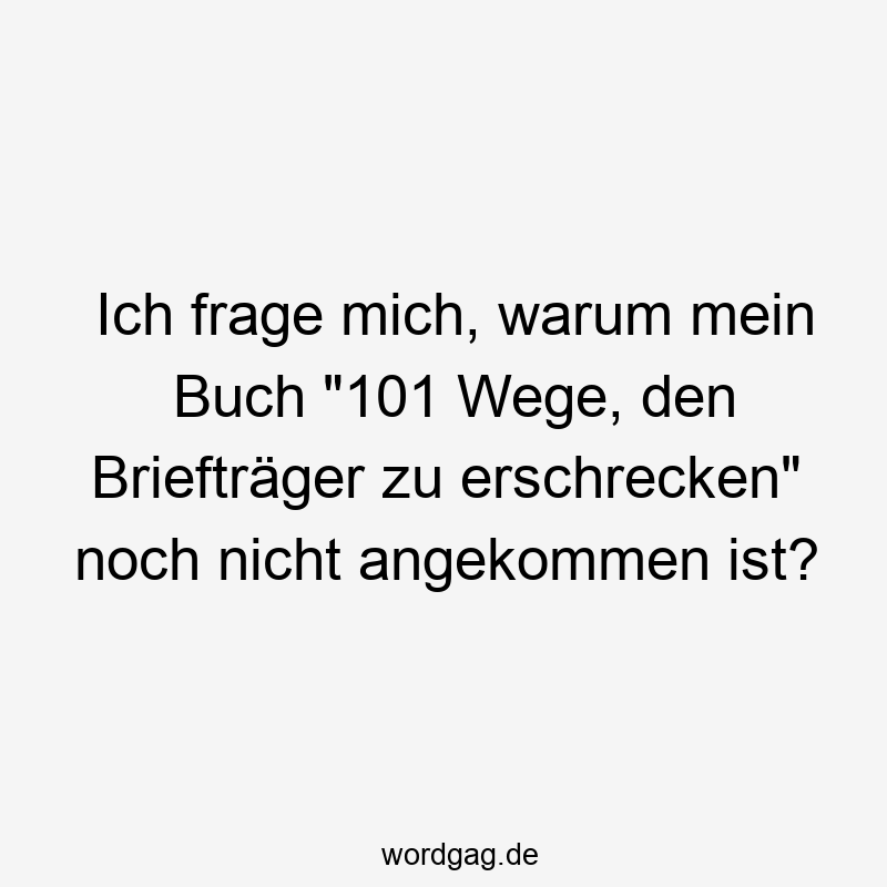 Ich frage mich, warum mein Buch „101 Wege, den Briefträger zu erschrecken“ noch nicht angekommen ist?