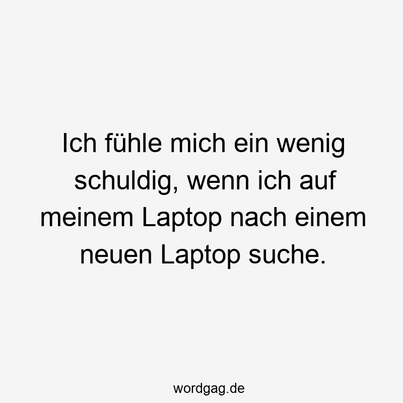Ich fühle mich ein wenig schuldig, wenn ich auf meinem Laptop nach einem neuen Laptop suche.