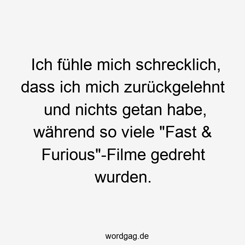 203 Lustige viele Sprüche - Ich fühle mich schrecklich, dass ich mich zurückgelehnt und nichts getan habe, während so viele „Fast & Furious“-Filme gedreht wurden.