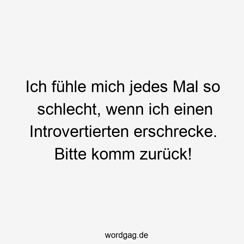 Ich fühle mich jedes Mal so schlecht, wenn ich einen Introvertierten erschrecke. Bitte komm zurück!