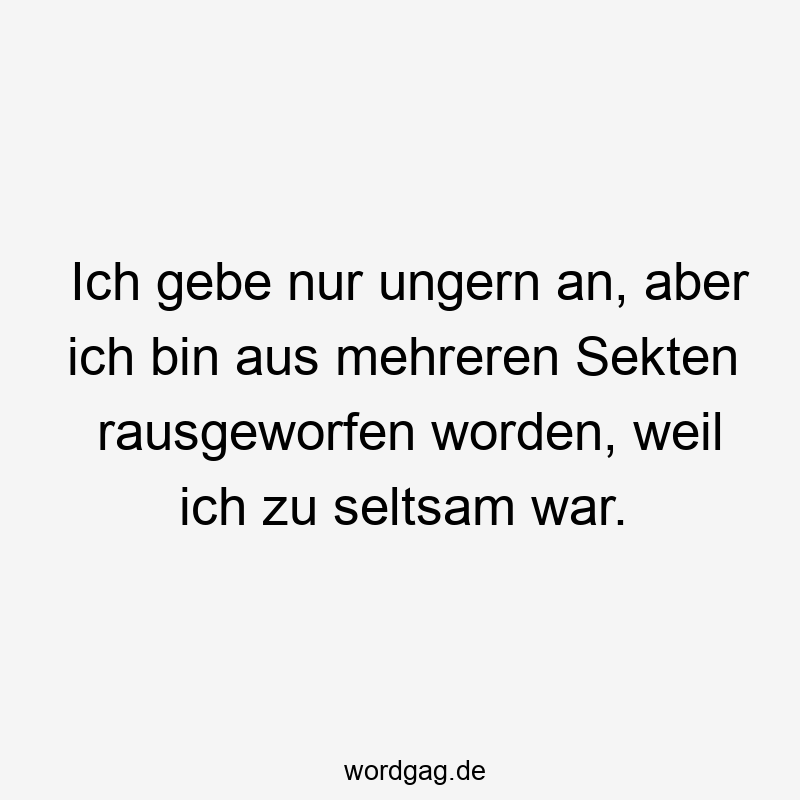 Lustige Sprüche: zu - Ich gebe nur ungern an, aber ich bin aus mehreren Sekten rausgeworfen worden, weil ich zu seltsam war.