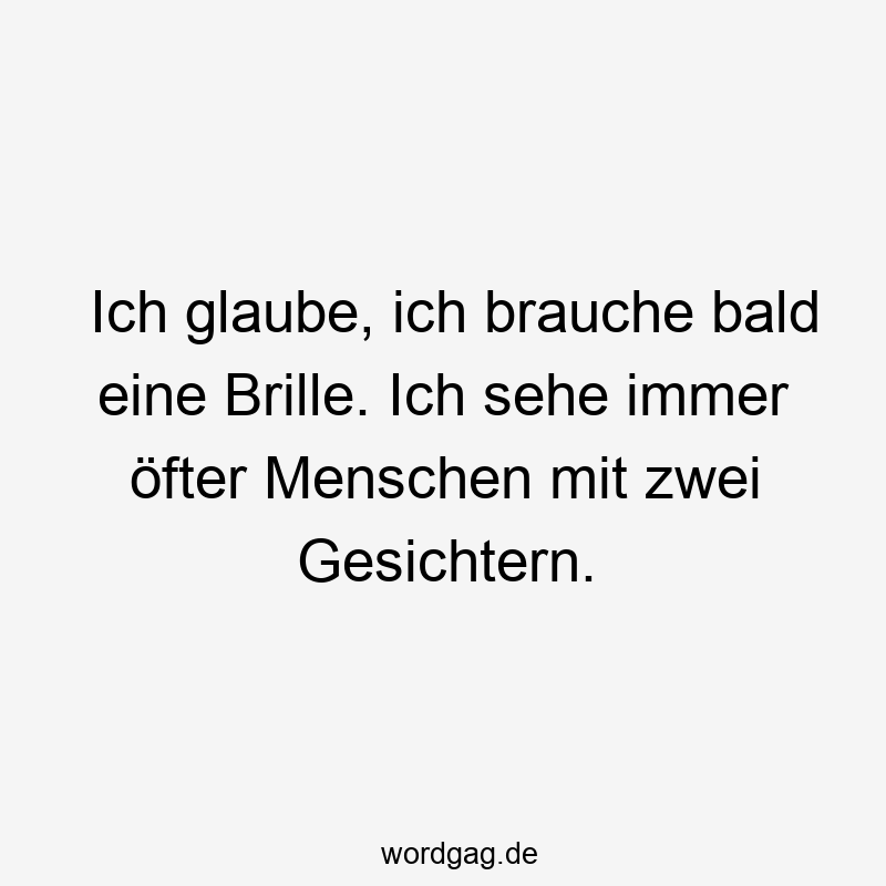Ich glaube, ich brauche bald eine Brille. Ich sehe immer öfter Menschen mit zwei Gesichtern.