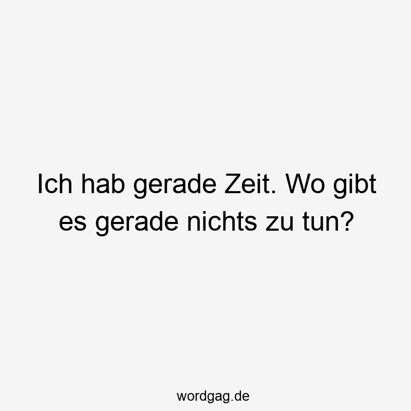 Ich hab gerade Zeit. Wo gibt es gerade nichts zu tun?