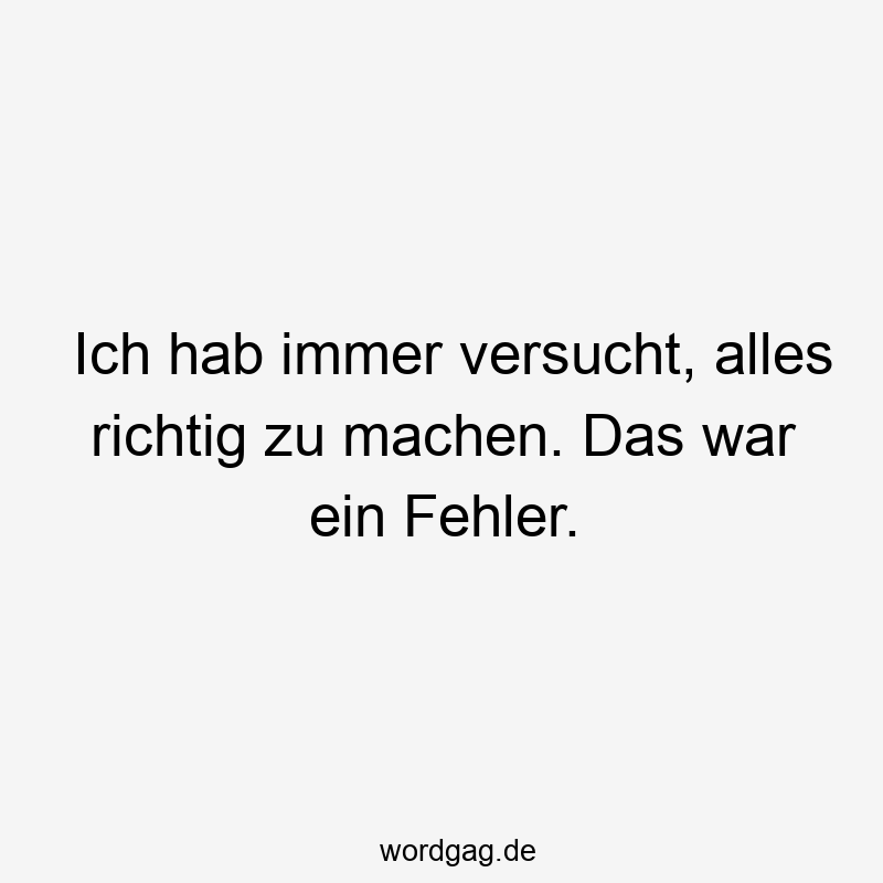 Ich hab immer versucht, alles richtig zu machen. Das war ein Fehler.