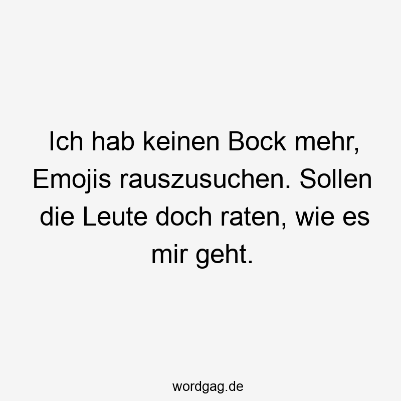 Ich hab keinen Bock mehr, Emojis rauszusuchen. Sollen die Leute doch raten, wie es mir geht.