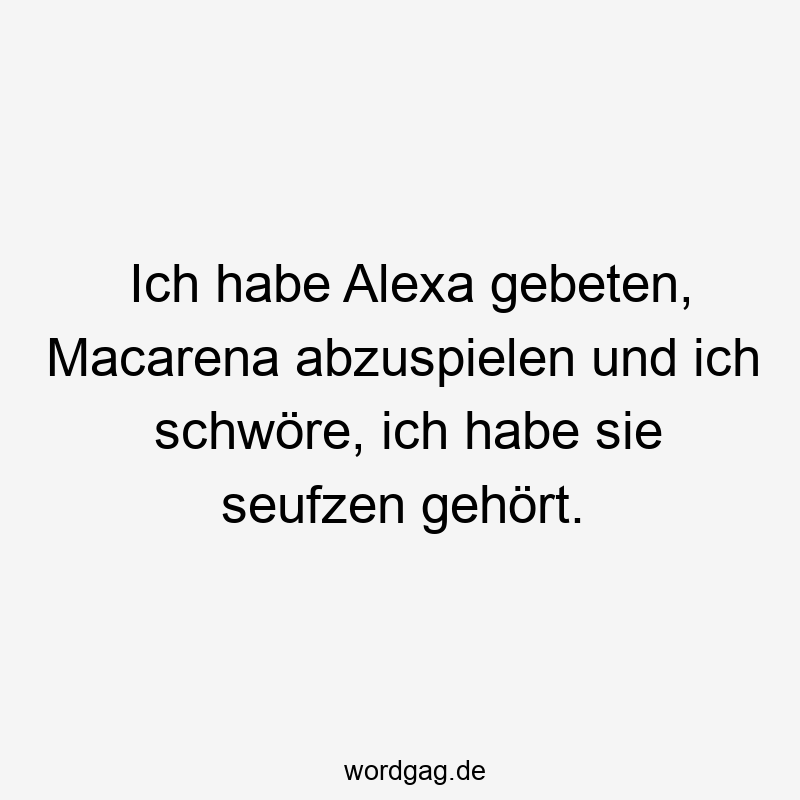 369 Lustige Technik Sprüche - Ich habe Alexa gebeten, Macarena abzuspielen und ich schwöre, ich habe sie seufzen gehört.
