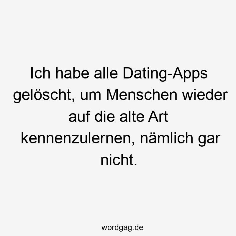 Ich habe alle Dating-Apps gelöscht, um Menschen wieder auf die alte Art kennenzulernen, nämlich gar nicht.