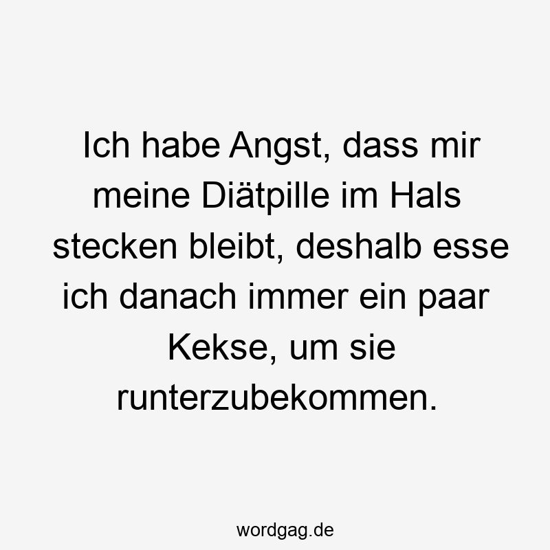 84 Lustige Scherz Sprüche - Ich habe Angst, dass mir meine Diätpille im Hals stecken bleibt, deshalb esse ich danach immer ein paar Kekse, um sie runterzubekommen.