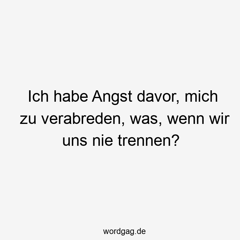 Ich habe Angst davor, mich zu verabreden, was, wenn wir uns nie trennen?