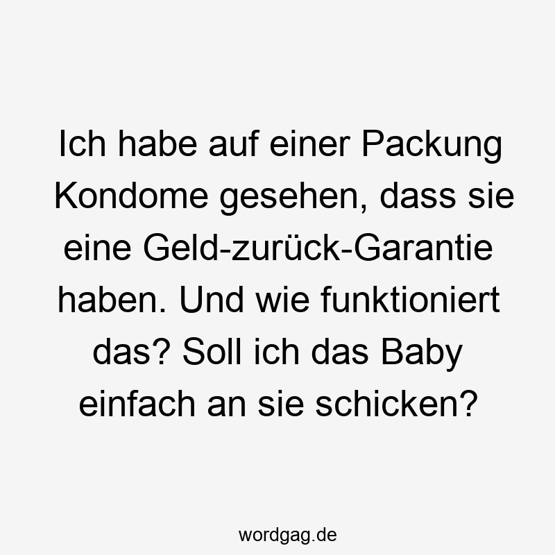 Ich habe auf einer Packung Kondome gesehen, dass sie eine Geld-zurück-Garantie haben. Und wie funktioniert das? Soll ich das Baby einfach an sie schicken?