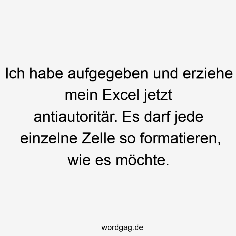 Ich habe aufgegeben und erziehe mein Excel jetzt antiautoritär. Es darf jede einzelne Zelle so formatieren, wie es möchte.