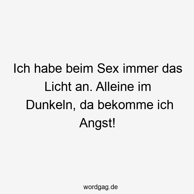 Ich habe beim Sex immer das Licht an. Alleine im Dunkeln, da bekomme ich Angst!