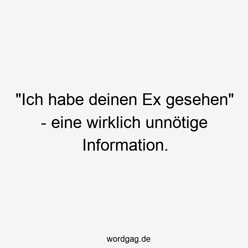 „Ich habe deinen Ex gesehen“ – eine wirklich unnötige Information.