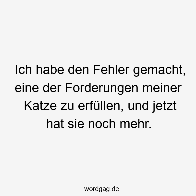 Ich habe den Fehler gemacht, eine der Forderungen meiner Katze zu erfüllen, und jetzt hat sie noch mehr.