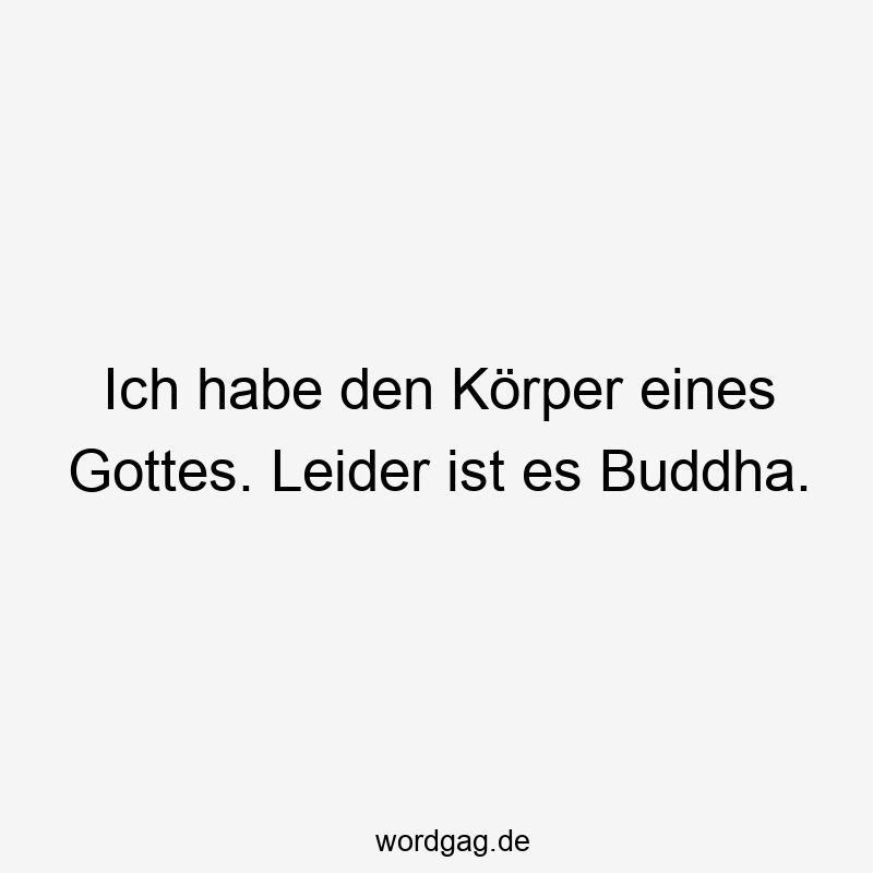 Ich habe den Körper eines Gottes. Leider ist es Buddha.