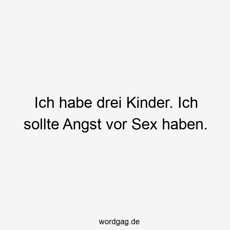 Ich habe drei Kinder. Ich sollte Angst vor Sex haben.