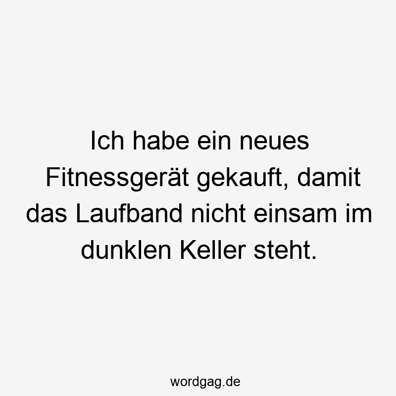 Lustige Fitnessgerät Sprüche - Ich habe ein neues Fitnessgerät gekauft, damit das Laufband nicht einsam im dunklen Keller steht.
