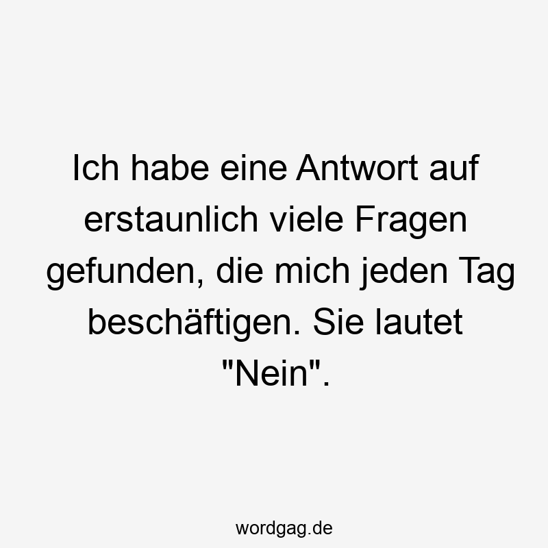 203 Lustige viele Sprüche - Ich habe eine Antwort auf erstaunlich viele Fragen gefunden, die mich jeden Tag beschäftigen. Sie lautet „Nein“.