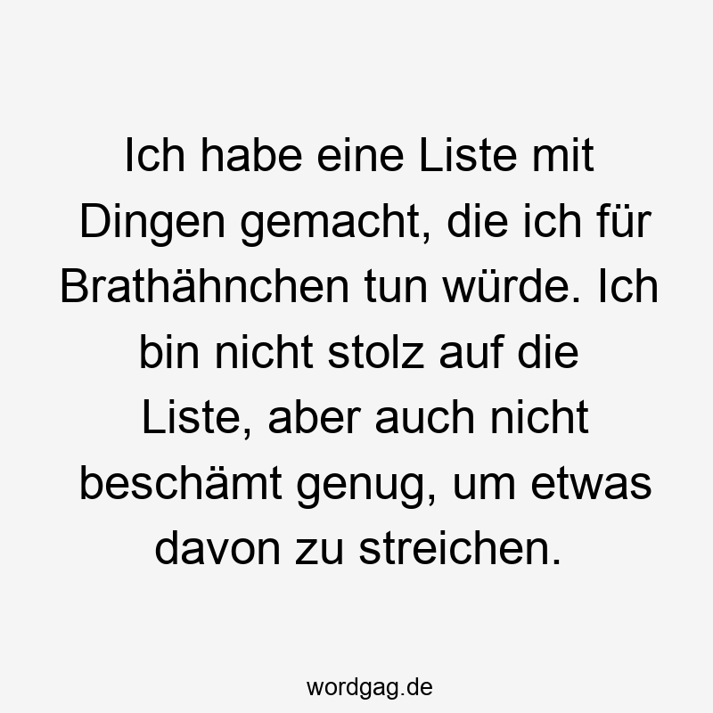 Ich habe eine Liste mit Dingen gemacht, die ich für Brathähnchen tun würde. Ich bin nicht stolz auf die Liste, aber auch nicht beschämt genug, um etwas davon zu streichen.