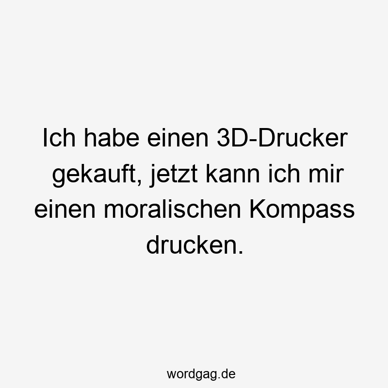 Ich habe einen 3D-Drucker gekauft, jetzt kann ich mir einen moralischen Kompass drucken.