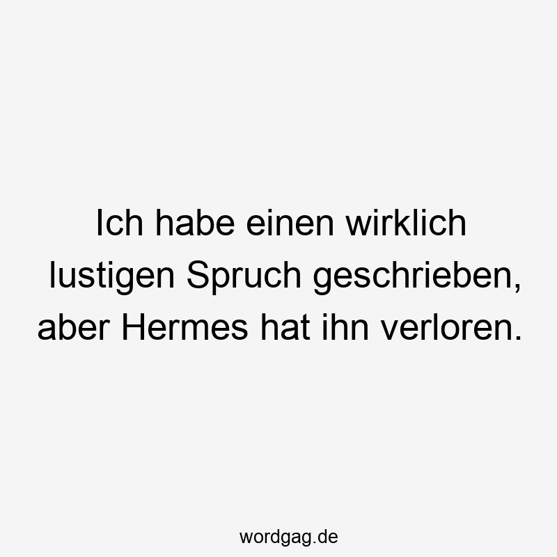 Ich habe einen wirklich lustigen Spruch geschrieben, aber Hermes hat ihn verloren.
