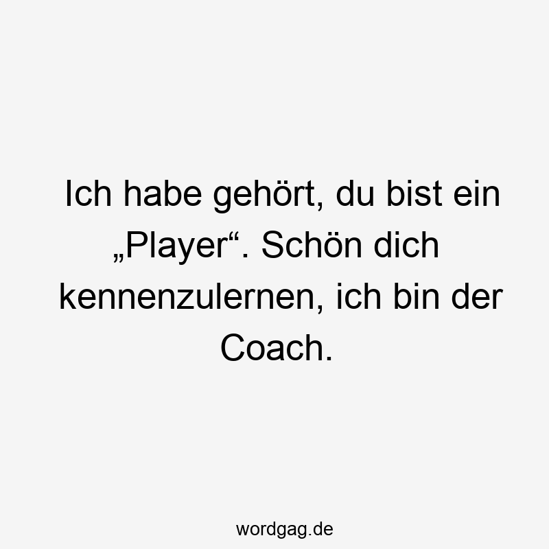 Ich habe gehört, du bist ein „Player“. Schön dich kennenzulernen, ich bin der Coach.