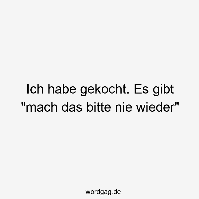 Ich habe gekocht. Es gibt „mach das bitte nie wieder“