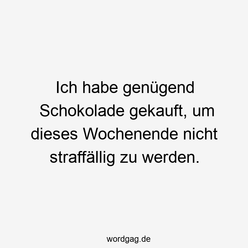 Ich habe genügend Schokolade gekauft, um dieses Wochenende nicht straffällig zu werden.