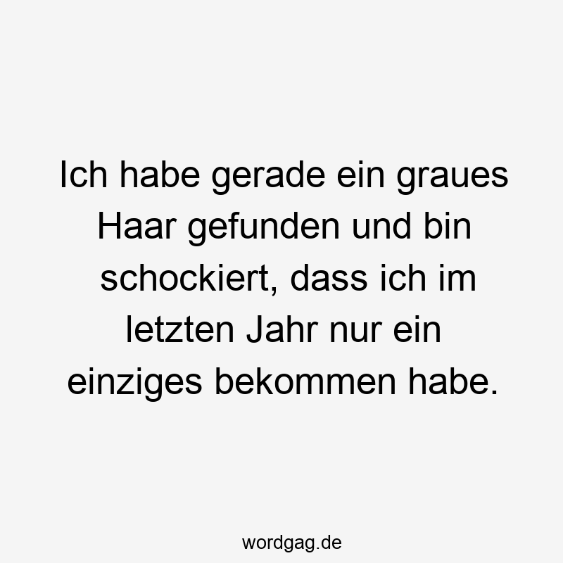 Ich habe gerade ein graues Haar gefunden und bin schockiert, dass ich im letzten Jahr nur ein einziges bekommen habe.