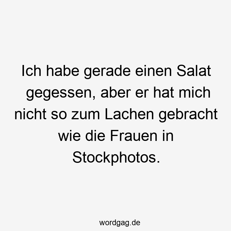 Ich habe gerade einen Salat gegessen, aber er hat mich nicht so zum Lachen gebracht wie die Frauen in Stockphotos.