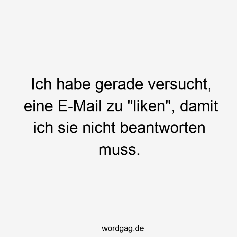 Ich habe gerade versucht, eine E-Mail zu „liken“, damit ich sie nicht beantworten muss.