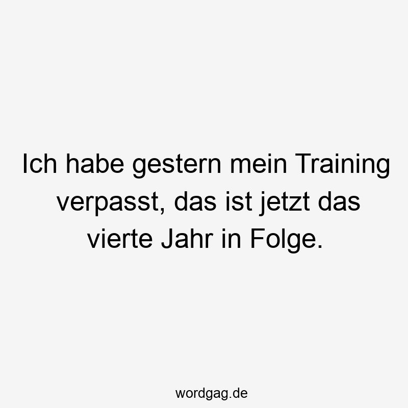 Ich habe gestern mein Training verpasst, das ist jetzt das vierte Jahr in Folge.