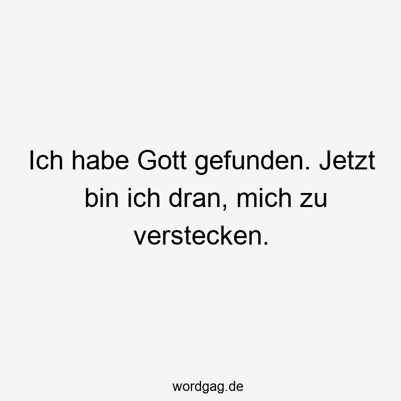 Ich habe Gott gefunden. Jetzt bin ich dran, mich zu verstecken.