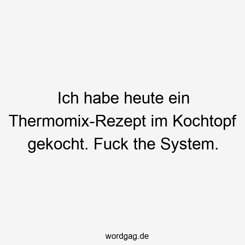 Ich habe heute ein Thermomix-Rezept im Kochtopf gekocht. Fuck the System.