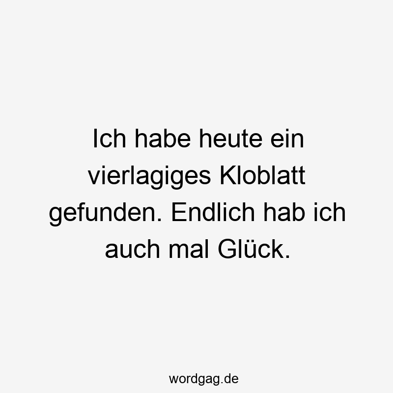 Witziger Spruch über unerwartetes Glück beim Finden eines Kloblattes, locker und humorvoll.