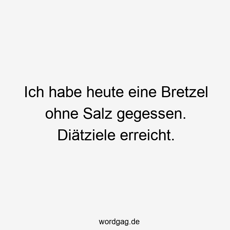 Ich habe heute eine Bretzel ohne Salz gegessen. Diätziele erreicht.