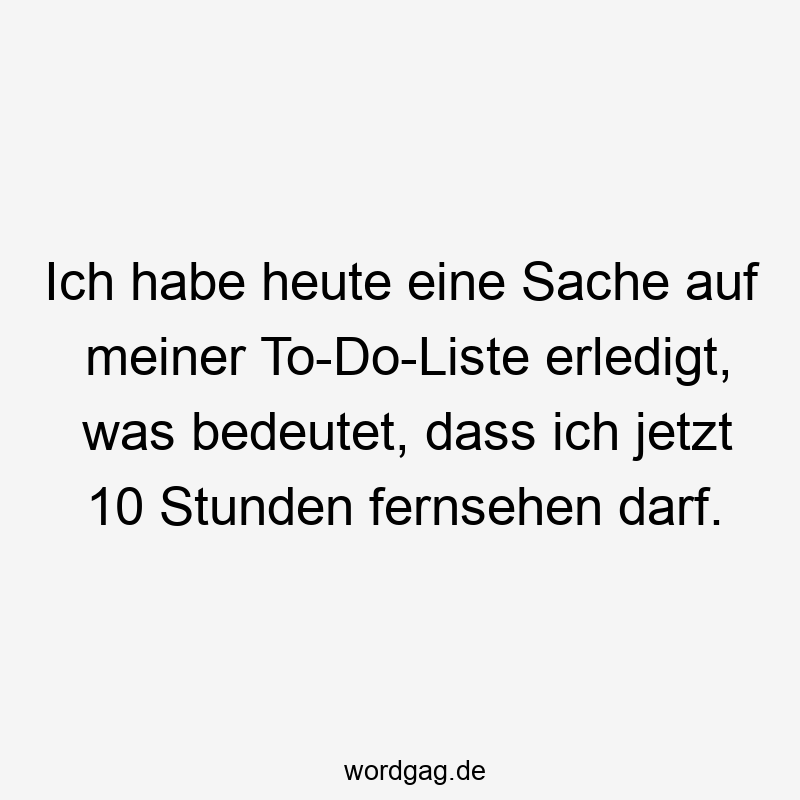 146 Lustige Freizeit Sprüche - Ich habe heute eine Sache auf meiner To-Do-Liste erledigt, was bedeutet, dass ich jetzt 10 Stunden fernsehen darf.