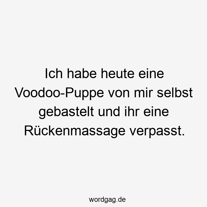 Ich habe heute eine Voodoo-Puppe von mir selbst gebastelt und ihr eine Rückenmassage verpasst.