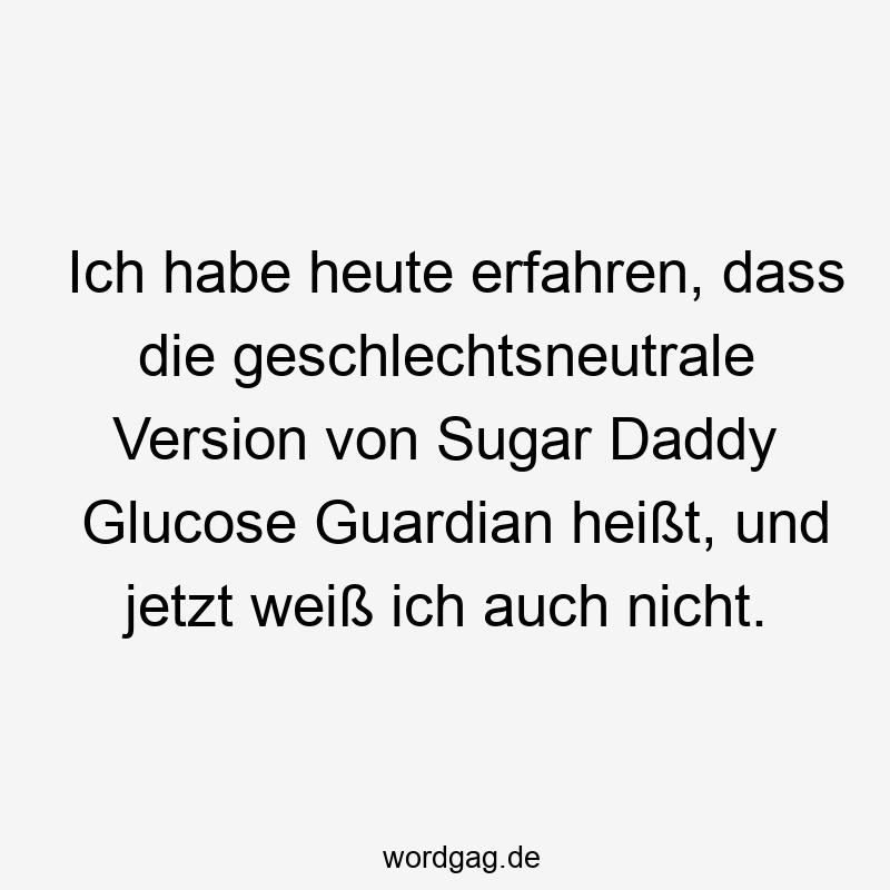 Ich habe heute erfahren, dass die geschlechtsneutrale Version von Sugar Daddy Glucose Guardian heißt, und jetzt weiß ich auch nicht.