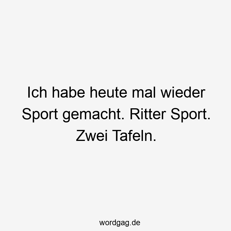 Ich habe heute mal wieder Sport gemacht. Ritter Sport. Zwei Tafeln.