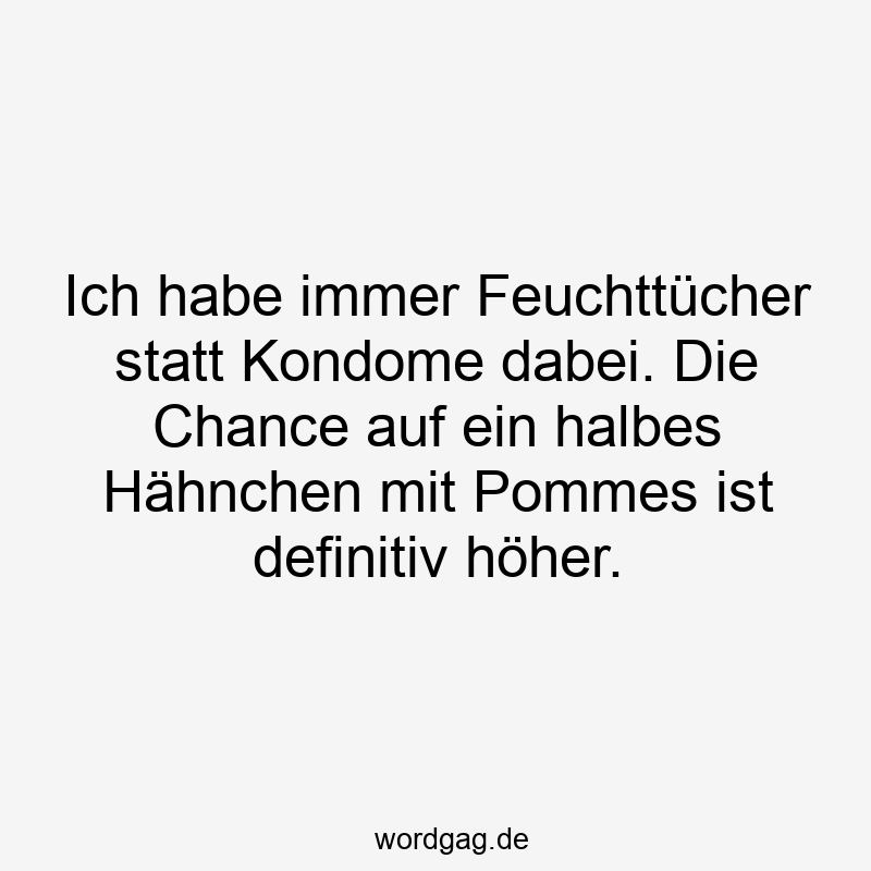 Lustige Sprüche: Feuchttücher - Ich habe immer Feuchttücher statt Kondome dabei. Die Chance auf ein halbes Hähnchen mit Pommes ist definitiv höher.