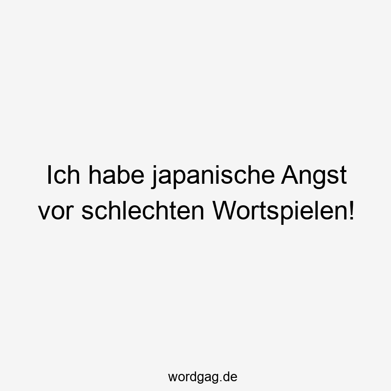 Ich habe japanische Angst vor schlechten Wortspielen!