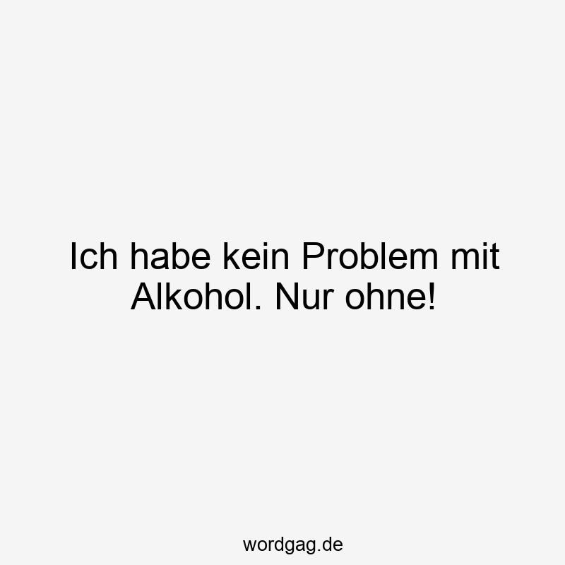 Ich habe kein Problem mit Alkohol. Nur ohne!