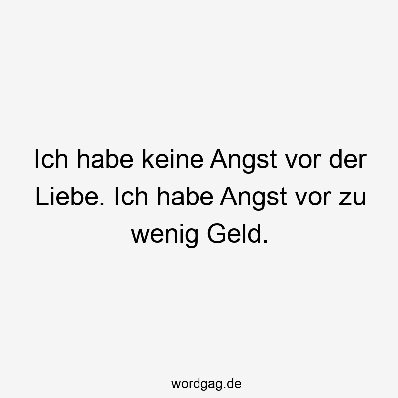Ich habe keine Angst vor der Liebe. Ich habe Angst vor zu wenig Geld.