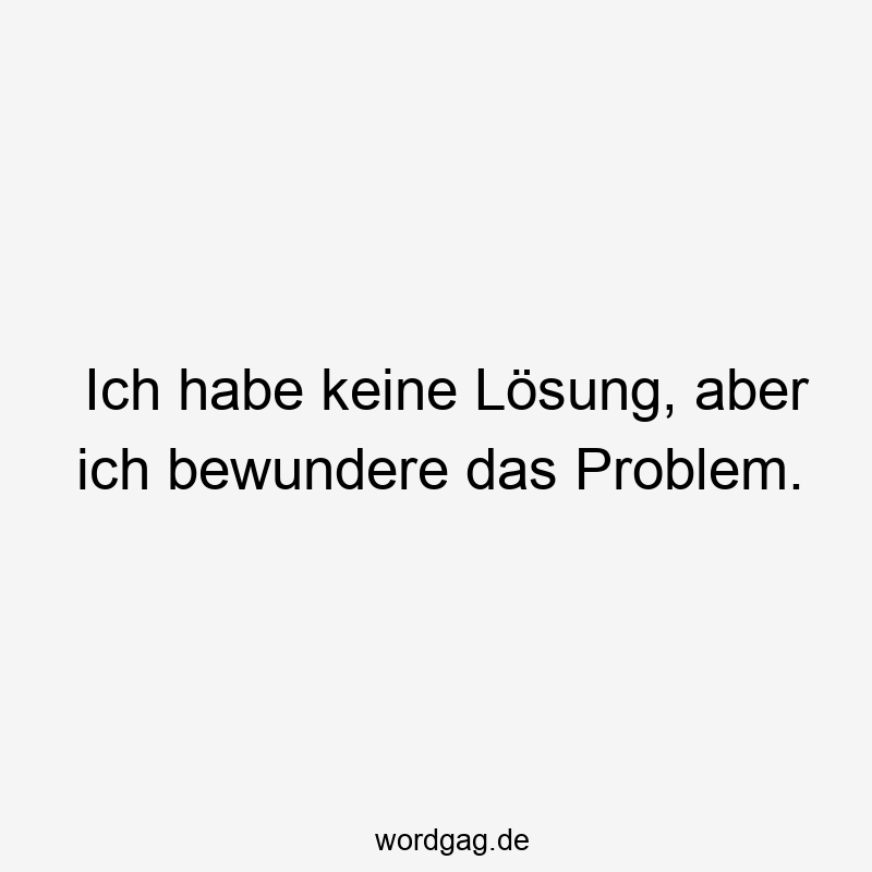 Ich habe keine Lösung, aber ich bewundere das Problem.