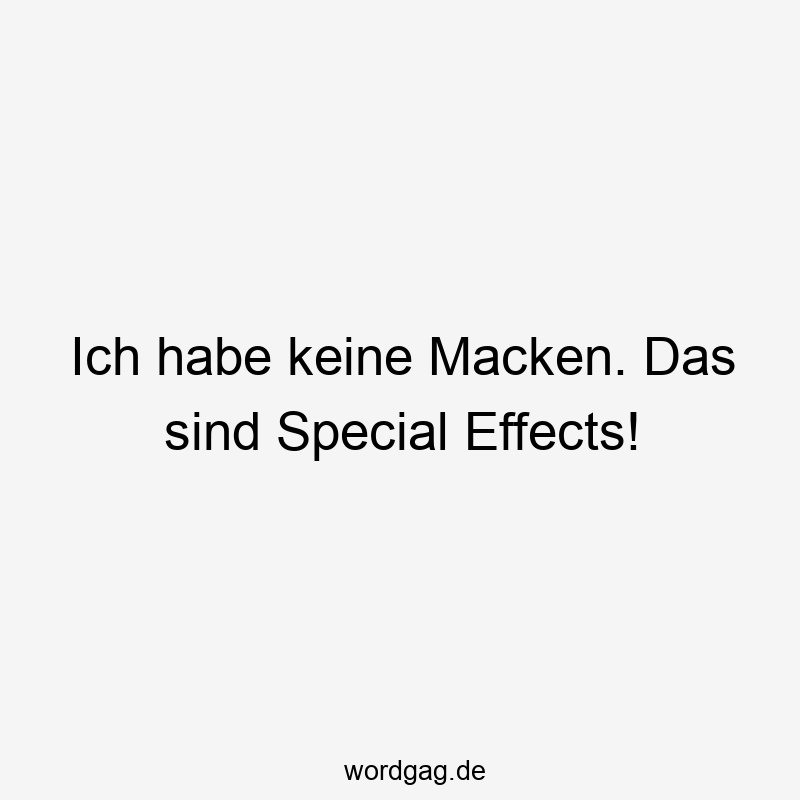 Ich habe keine Macken. Das sind Special Effects!
