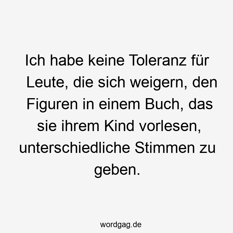 Ich habe keine Toleranz für Leute, die sich weigern, den Figuren in einem Buch, das sie ihrem Kind vorlesen, unterschiedliche Stimmen zu geben.