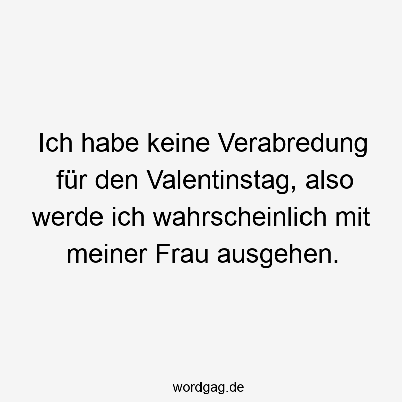 Ich habe keine Verabredung für den Valentinstag, also werde ich wahrscheinlich mit meiner Frau ausgehen.