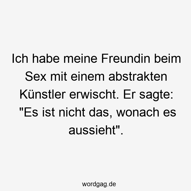 Ich habe meine Freundin beim Sex mit einem abstrakten Künstler erwischt. Er sagte: „Es ist nicht das, wonach es aussieht“.