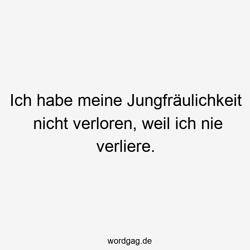 Ich habe meine Jungfräulichkeit nicht verloren, weil ich nie verliere.